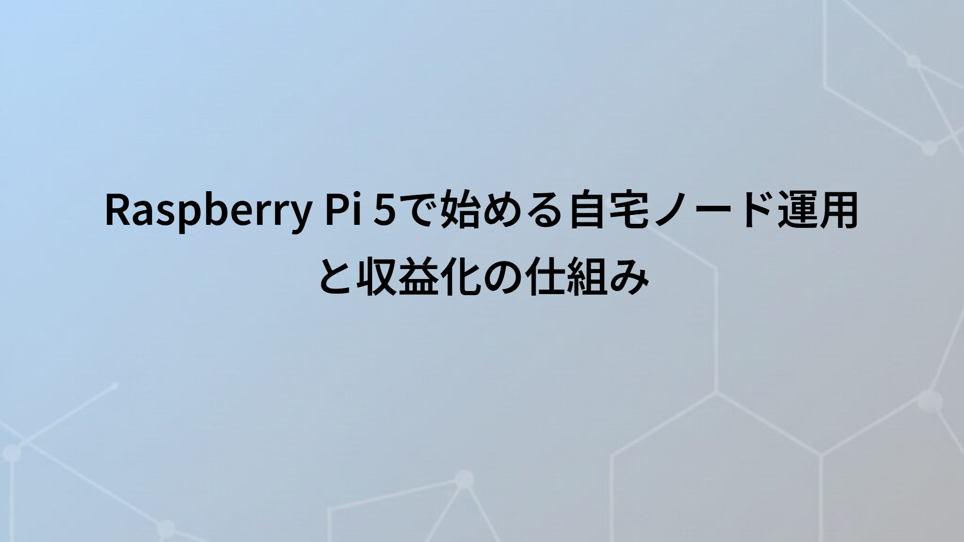 Raspberry Pi 5で始める自宅ノード運用と収益化の仕組み